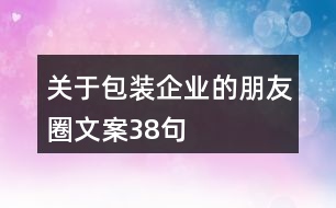 關(guān)于包裝企業(yè)的朋友圈文案38句