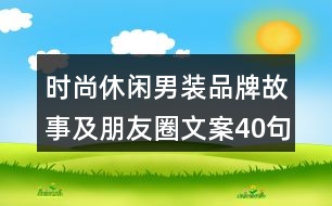 時尚休閑男裝品牌故事及朋友圈文案40句