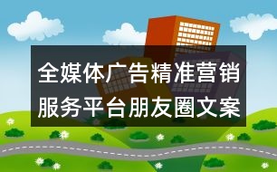 全媒體廣告精準營銷服務平臺朋友圈文案36句