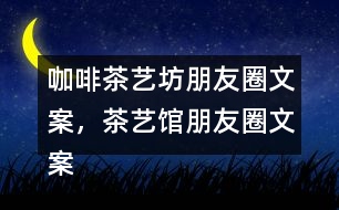 咖啡茶藝坊朋友圈文案，茶藝館朋友圈文案34句