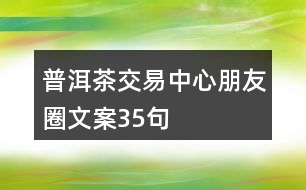 普洱茶交易中心朋友圈文案35句