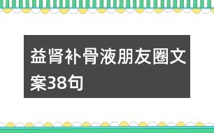 益腎補骨液朋友圈文案38句