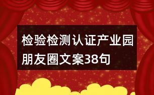 檢驗檢測認證產(chǎn)業(yè)園朋友圈文案38句