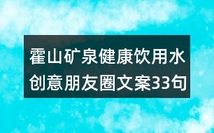 霍山礦泉健康飲用水創(chuàng)意朋友圈文案33句