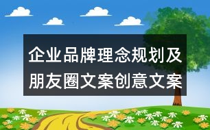 企業(yè)品牌理念規(guī)劃及朋友圈文案創(chuàng)意文案33句