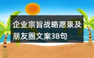 企業(yè)宗旨、戰(zhàn)略愿景及朋友圈文案38句