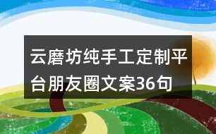 云磨坊純手工定制平臺(tái)朋友圈文案36句