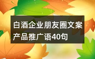 白酒企業(yè)朋友圈文案、產(chǎn)品推廣語(yǔ)40句