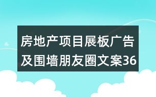 房地產(chǎn)項目展板廣告及圍墻朋友圈文案36句