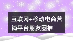 “互聯(lián)網(wǎng)+”移動(dòng)電商營(yíng)銷平臺(tái)朋友圈推廣語(yǔ)36句