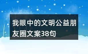 ＂我眼中的文明＂公益朋友圈文案38句