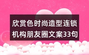 欣賞色時(shí)尚造型連鎖機(jī)構(gòu)朋友圈文案33句