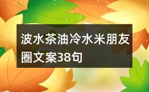 波水茶油、冷水米朋友圈文案38句