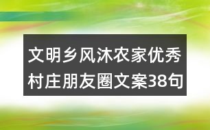 文明鄉(xiāng)風沐農(nóng)家優(yōu)秀村莊朋友圈文案38句