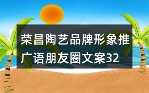 榮昌陶藝品牌形象推廣語、朋友圈文案32句