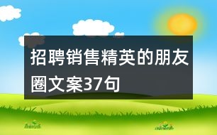 招聘銷售精英的朋友圈文案37句