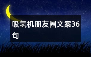 吸氫機(jī)朋友圈文案36句