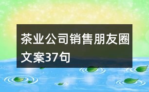 茶業(yè)公司銷(xiāo)售朋友圈文案37句