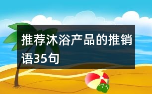 推薦沐浴產(chǎn)品的推銷語35句