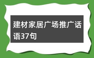 建材家居廣場(chǎng)推廣話語(yǔ)37句