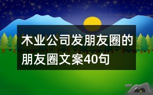 木業(yè)公司發(fā)朋友圈的朋友圈文案40句