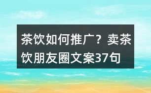 茶飲如何推廣？賣茶飲朋友圈文案37句