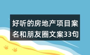 好聽的房地產(chǎn)項(xiàng)目案名和朋友圈文案33句