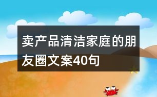 賣產品清潔家庭的朋友圈文案40句