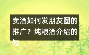 賣酒如何發(fā)朋友圈的推廣？純糧酒介紹的短句39句