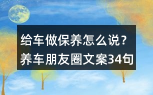 給車做保養(yǎng)怎么說？養(yǎng)車朋友圈文案34句