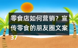 零食店如何營(yíng)銷(xiāo)？宣傳零食的朋友圈文案37句