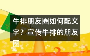 牛排朋友圈如何配文字？宣傳牛排的朋友圈文案32句