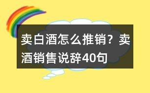 賣白酒怎么推銷？賣酒銷售說辭40句