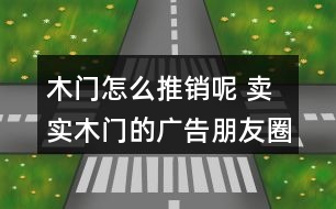 木門怎么推銷呢 賣實(shí)木門的廣告朋友圈文案40句