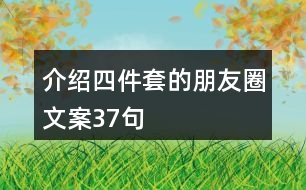 介紹四件套的朋友圈文案37句