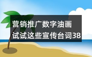 營(yíng)銷推廣數(shù)字油畫 試試這些宣傳臺(tái)詞38句