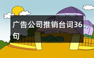 廣告公司推銷(xiāo)臺(tái)詞36句