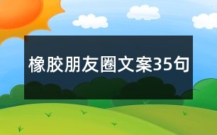 橡膠朋友圈文案35句