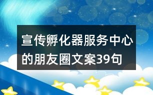 宣傳孵化器服務中心的朋友圈文案39句