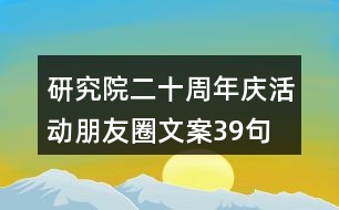 研究院二十周年慶活動(dòng)朋友圈文案39句