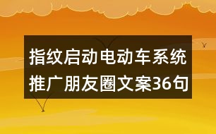 指紋啟動電動車系統(tǒng)推廣朋友圈文案36句