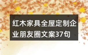 紅木家具全屋定制企業(yè)朋友圈文案37句