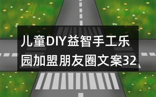 兒童DIY益智手工樂園加盟朋友圈文案32句