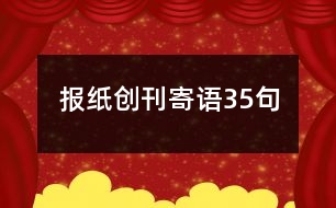 報紙創(chuàng)刊寄語35句