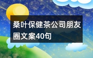 桑葉保健茶公司朋友圈文案40句