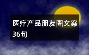 醫(yī)療產(chǎn)品朋友圈文案36句