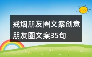 戒煙朋友圈文案、創(chuàng)意朋友圈文案35句