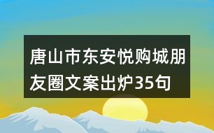 唐山市東安悅購城朋友圈文案出爐35句