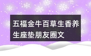 五福金?！鞍俨萆恪别B(yǎng)生座墊朋友圈文案34句