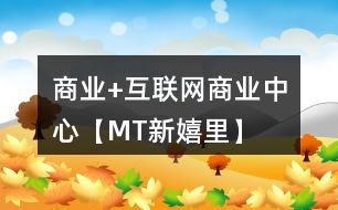 “商業(yè)+互聯(lián)網(wǎng)”商業(yè)中心【MT新嬉里】朋友圈文案33句